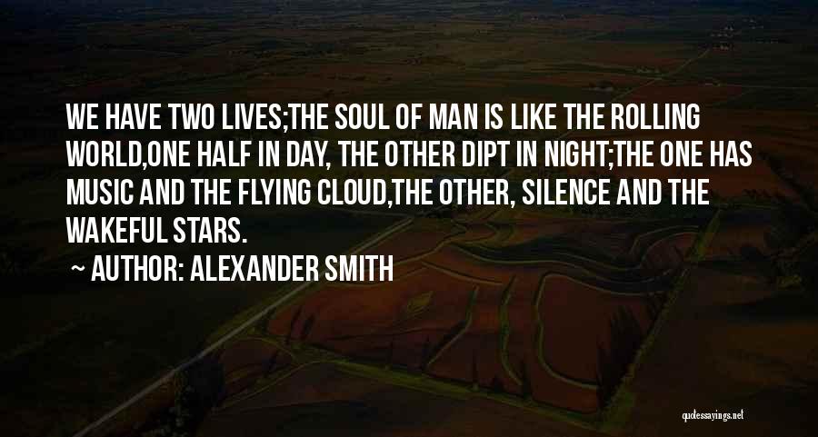 Alexander Smith Quotes: We Have Two Lives;the Soul Of Man Is Like The Rolling World,one Half In Day, The Other Dipt In Night;the