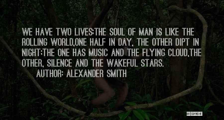 Alexander Smith Quotes: We Have Two Lives;the Soul Of Man Is Like The Rolling World,one Half In Day, The Other Dipt In Night;the