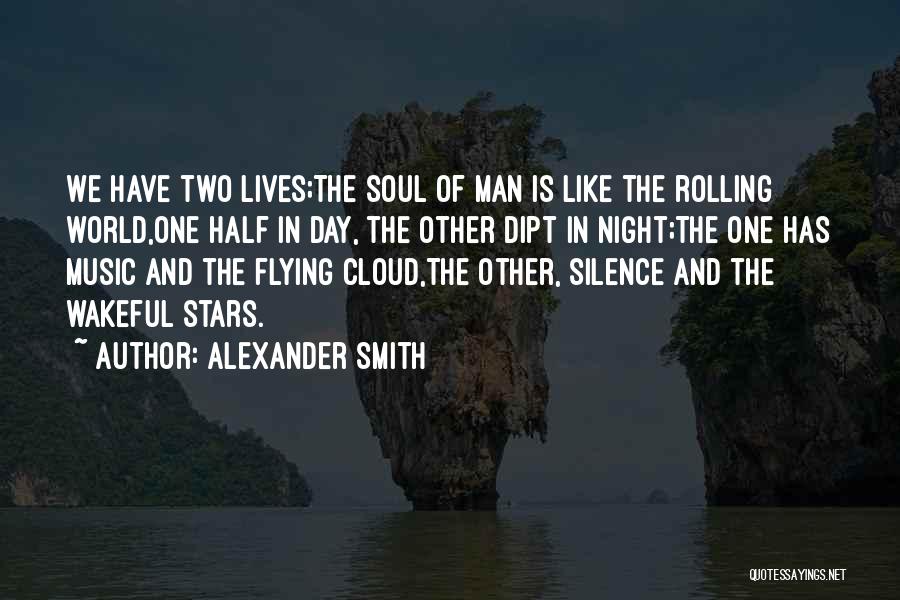 Alexander Smith Quotes: We Have Two Lives;the Soul Of Man Is Like The Rolling World,one Half In Day, The Other Dipt In Night;the