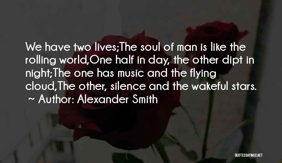 Alexander Smith Quotes: We Have Two Lives;the Soul Of Man Is Like The Rolling World,one Half In Day, The Other Dipt In Night;the