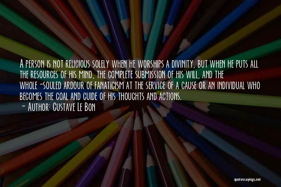 Gustave Le Bon Quotes: A Person Is Not Religious Solely When He Worships A Divinity, But When He Puts All The Resources Of His