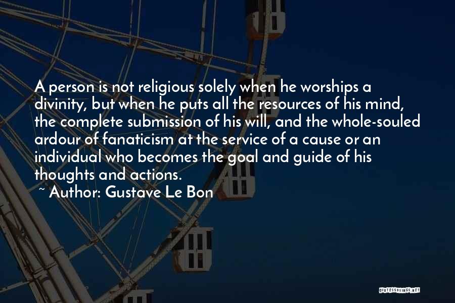 Gustave Le Bon Quotes: A Person Is Not Religious Solely When He Worships A Divinity, But When He Puts All The Resources Of His