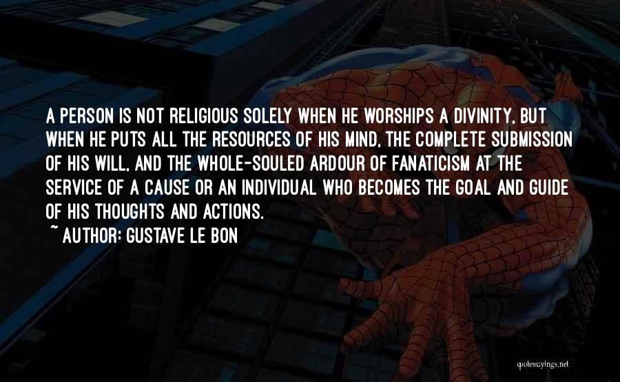 Gustave Le Bon Quotes: A Person Is Not Religious Solely When He Worships A Divinity, But When He Puts All The Resources Of His