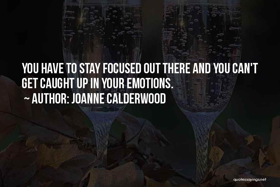 Joanne Calderwood Quotes: You Have To Stay Focused Out There And You Can't Get Caught Up In Your Emotions.