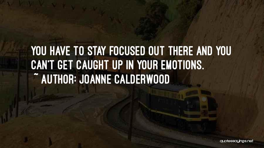 Joanne Calderwood Quotes: You Have To Stay Focused Out There And You Can't Get Caught Up In Your Emotions.