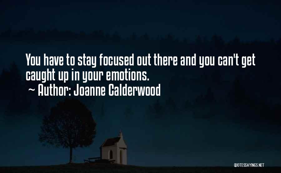 Joanne Calderwood Quotes: You Have To Stay Focused Out There And You Can't Get Caught Up In Your Emotions.