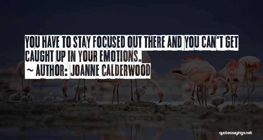 Joanne Calderwood Quotes: You Have To Stay Focused Out There And You Can't Get Caught Up In Your Emotions.