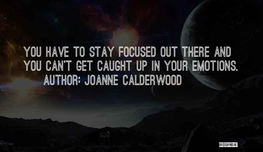 Joanne Calderwood Quotes: You Have To Stay Focused Out There And You Can't Get Caught Up In Your Emotions.