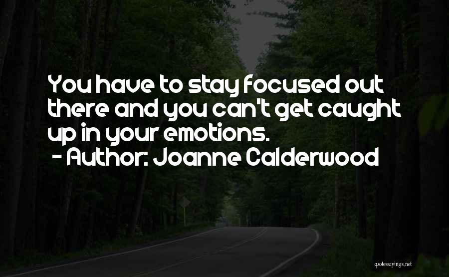 Joanne Calderwood Quotes: You Have To Stay Focused Out There And You Can't Get Caught Up In Your Emotions.