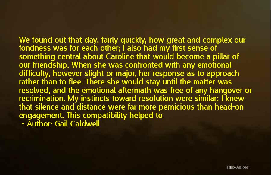 Gail Caldwell Quotes: We Found Out That Day, Fairly Quickly, How Great And Complex Our Fondness Was For Each Other; I Also Had