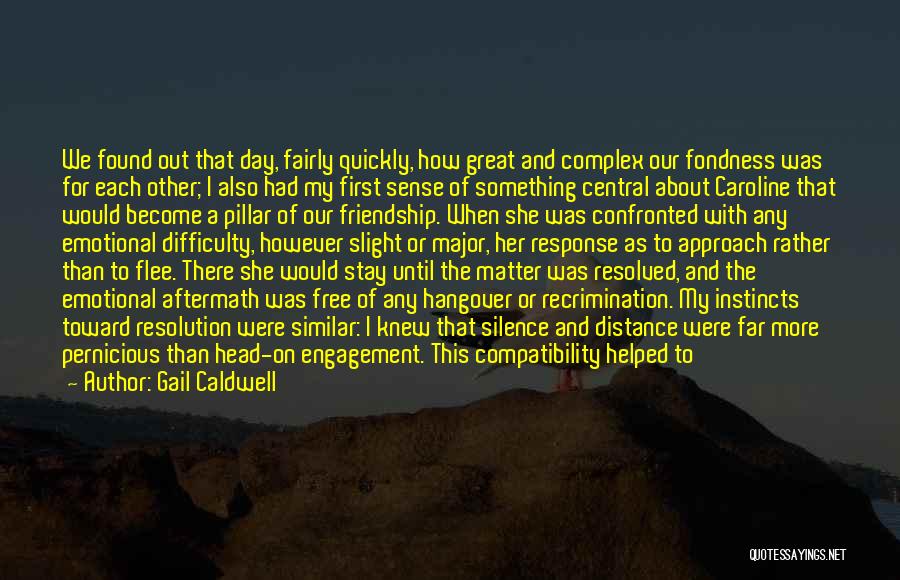 Gail Caldwell Quotes: We Found Out That Day, Fairly Quickly, How Great And Complex Our Fondness Was For Each Other; I Also Had