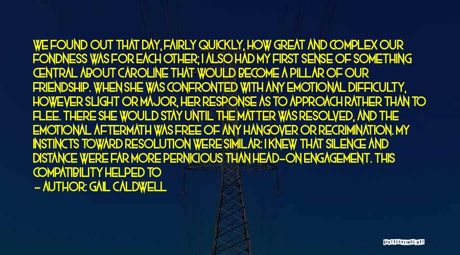 Gail Caldwell Quotes: We Found Out That Day, Fairly Quickly, How Great And Complex Our Fondness Was For Each Other; I Also Had