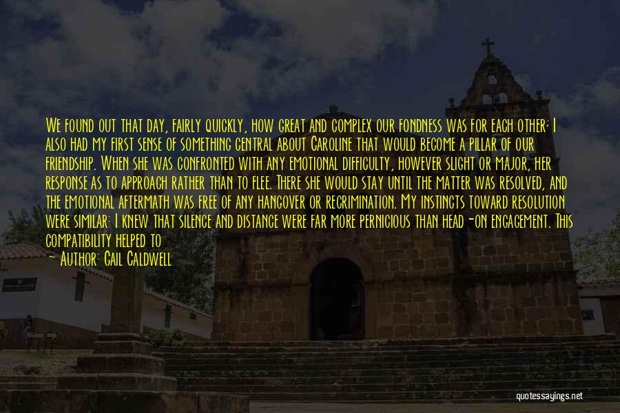 Gail Caldwell Quotes: We Found Out That Day, Fairly Quickly, How Great And Complex Our Fondness Was For Each Other; I Also Had