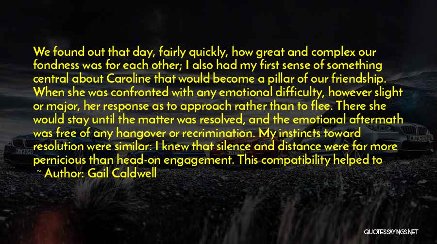 Gail Caldwell Quotes: We Found Out That Day, Fairly Quickly, How Great And Complex Our Fondness Was For Each Other; I Also Had