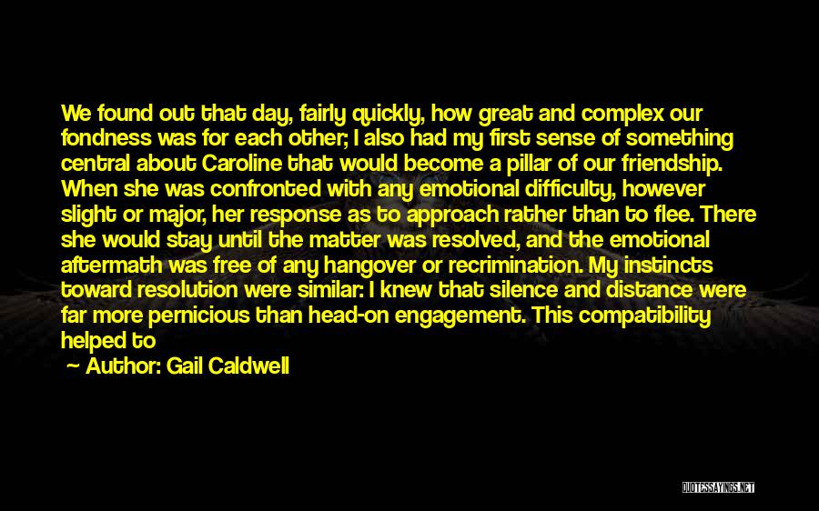 Gail Caldwell Quotes: We Found Out That Day, Fairly Quickly, How Great And Complex Our Fondness Was For Each Other; I Also Had