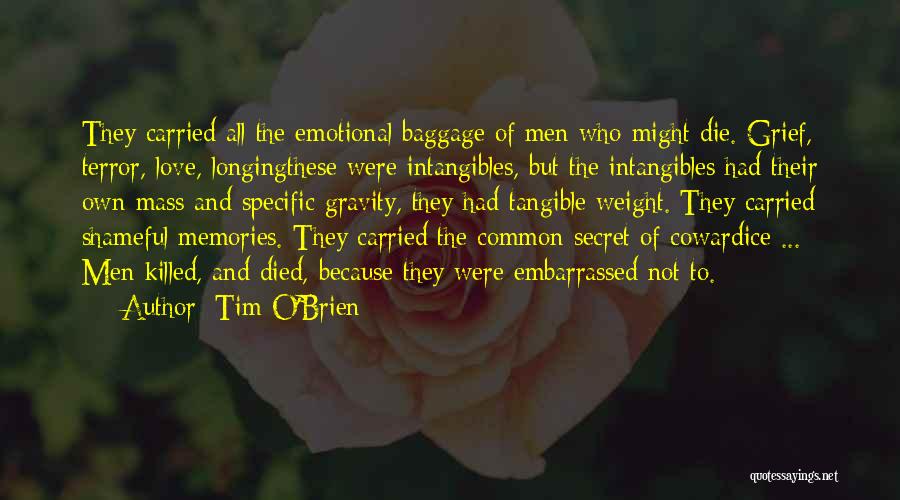 Tim O'Brien Quotes: They Carried All The Emotional Baggage Of Men Who Might Die. Grief, Terror, Love, Longingthese Were Intangibles, But The Intangibles