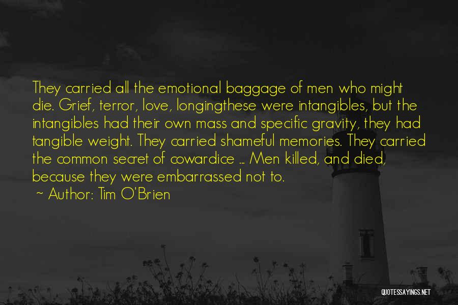 Tim O'Brien Quotes: They Carried All The Emotional Baggage Of Men Who Might Die. Grief, Terror, Love, Longingthese Were Intangibles, But The Intangibles