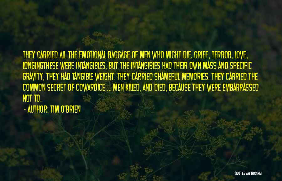 Tim O'Brien Quotes: They Carried All The Emotional Baggage Of Men Who Might Die. Grief, Terror, Love, Longingthese Were Intangibles, But The Intangibles