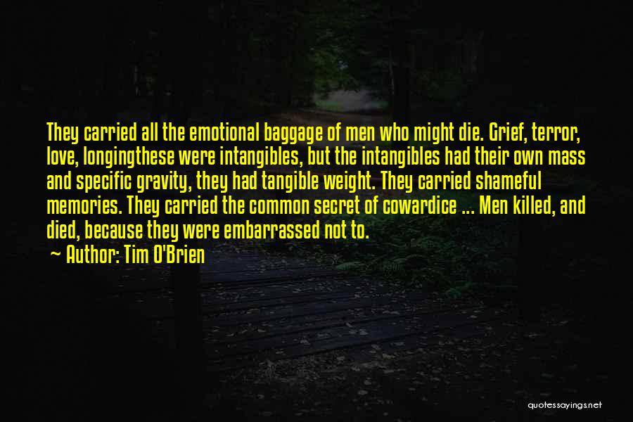Tim O'Brien Quotes: They Carried All The Emotional Baggage Of Men Who Might Die. Grief, Terror, Love, Longingthese Were Intangibles, But The Intangibles