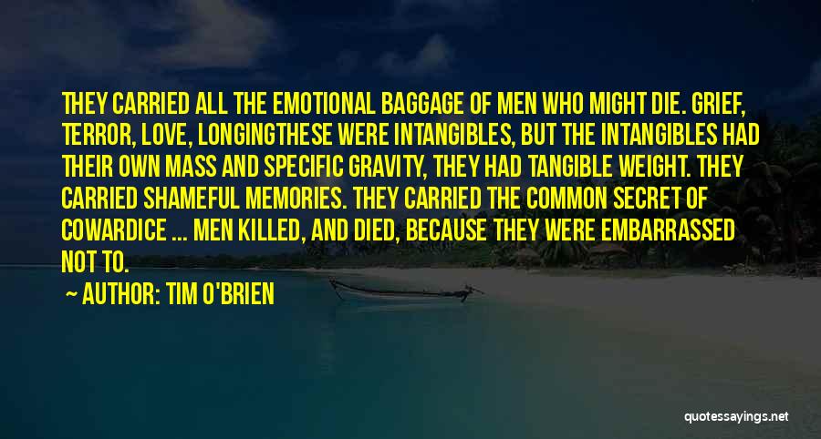 Tim O'Brien Quotes: They Carried All The Emotional Baggage Of Men Who Might Die. Grief, Terror, Love, Longingthese Were Intangibles, But The Intangibles