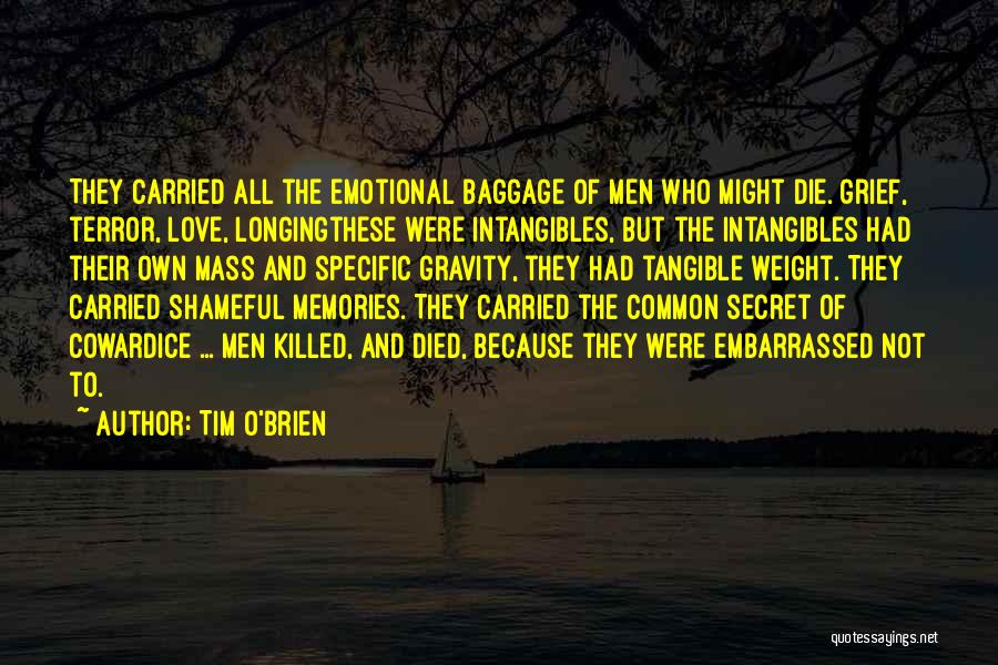 Tim O'Brien Quotes: They Carried All The Emotional Baggage Of Men Who Might Die. Grief, Terror, Love, Longingthese Were Intangibles, But The Intangibles