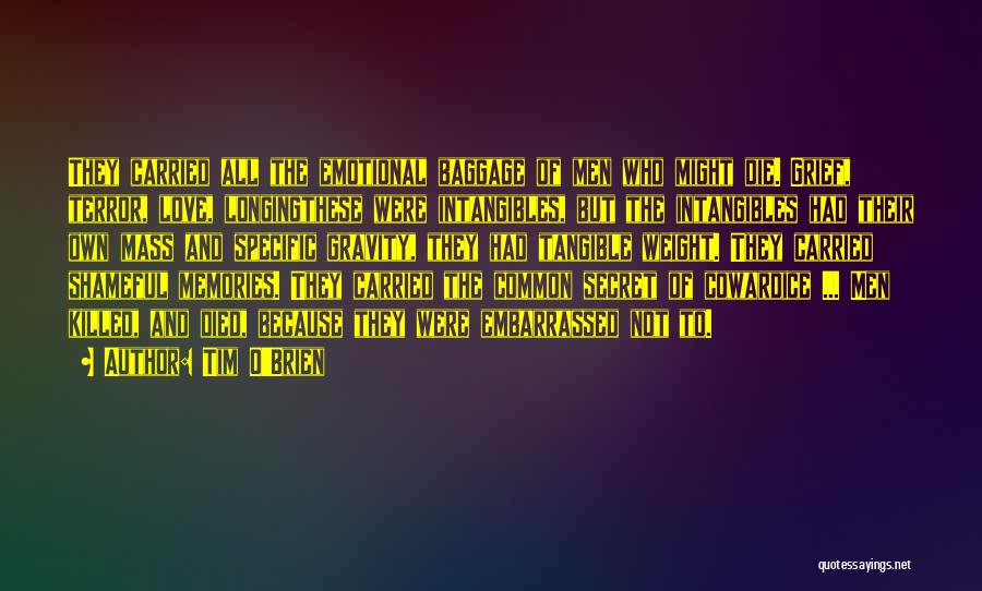 Tim O'Brien Quotes: They Carried All The Emotional Baggage Of Men Who Might Die. Grief, Terror, Love, Longingthese Were Intangibles, But The Intangibles