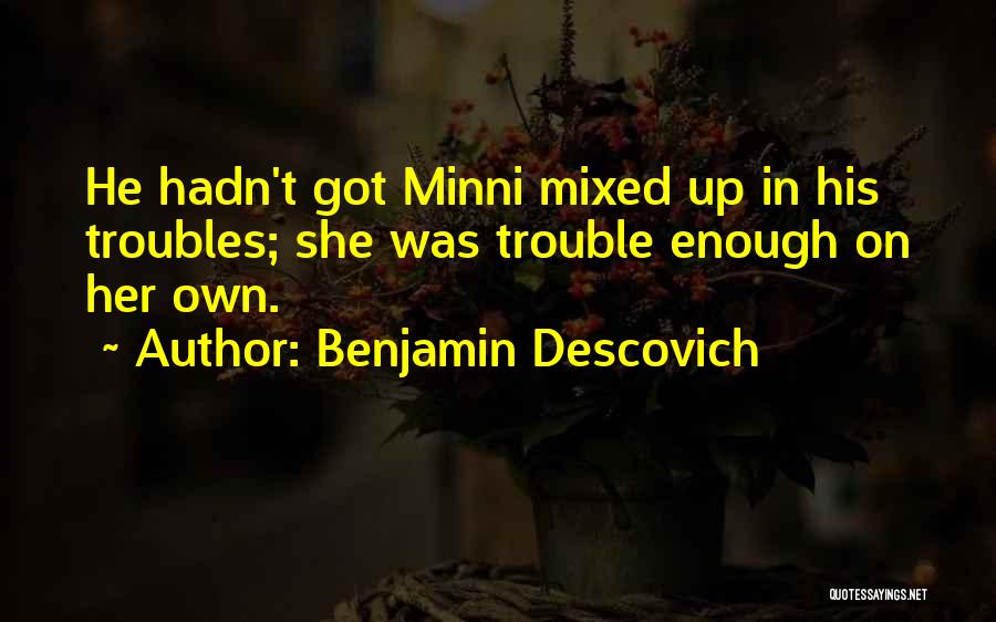 Benjamin Descovich Quotes: He Hadn't Got Minni Mixed Up In His Troubles; She Was Trouble Enough On Her Own.