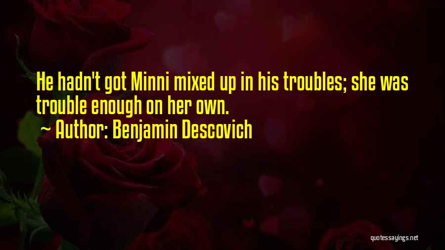 Benjamin Descovich Quotes: He Hadn't Got Minni Mixed Up In His Troubles; She Was Trouble Enough On Her Own.