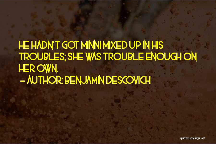 Benjamin Descovich Quotes: He Hadn't Got Minni Mixed Up In His Troubles; She Was Trouble Enough On Her Own.