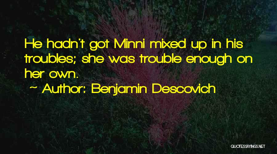 Benjamin Descovich Quotes: He Hadn't Got Minni Mixed Up In His Troubles; She Was Trouble Enough On Her Own.