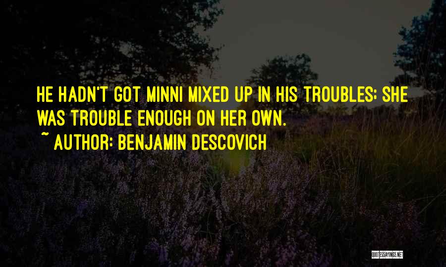 Benjamin Descovich Quotes: He Hadn't Got Minni Mixed Up In His Troubles; She Was Trouble Enough On Her Own.