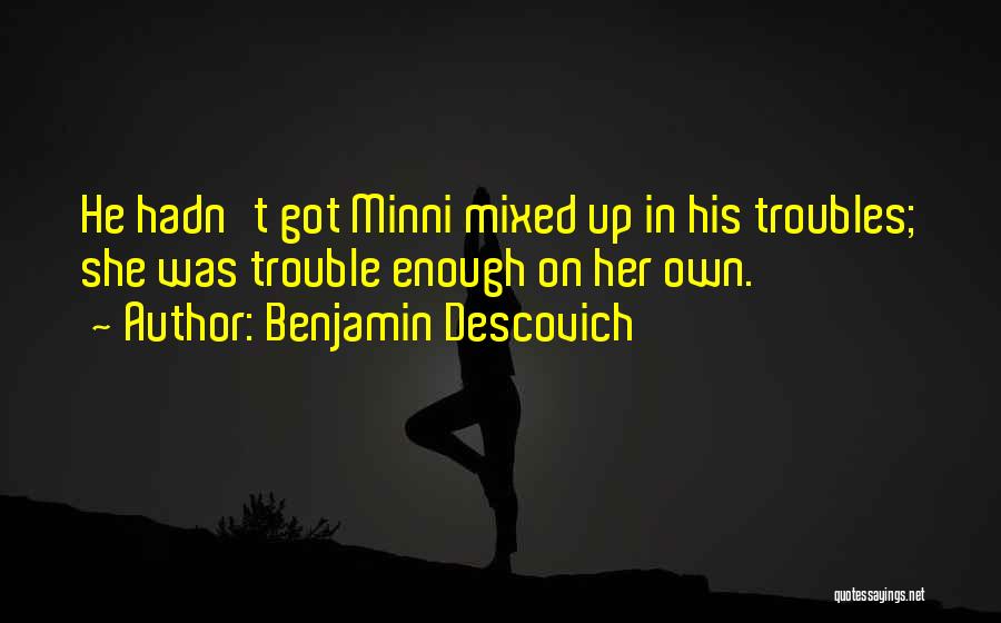 Benjamin Descovich Quotes: He Hadn't Got Minni Mixed Up In His Troubles; She Was Trouble Enough On Her Own.