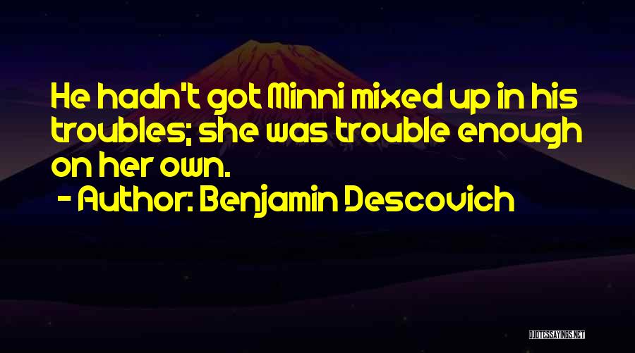 Benjamin Descovich Quotes: He Hadn't Got Minni Mixed Up In His Troubles; She Was Trouble Enough On Her Own.