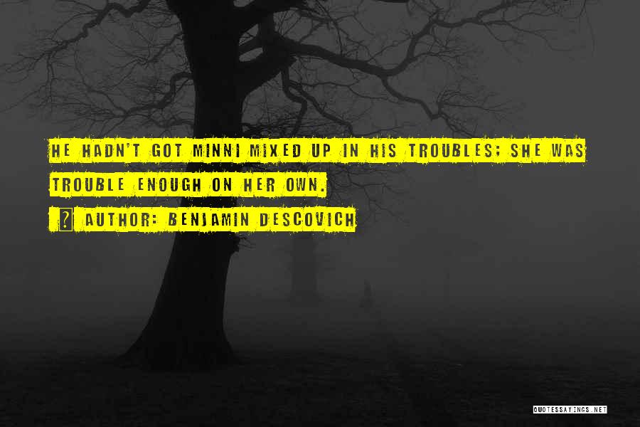 Benjamin Descovich Quotes: He Hadn't Got Minni Mixed Up In His Troubles; She Was Trouble Enough On Her Own.