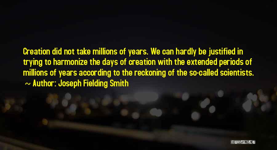 Joseph Fielding Smith Quotes: Creation Did Not Take Millions Of Years. We Can Hardly Be Justified In Trying To Harmonize The Days Of Creation