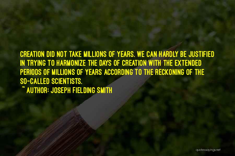 Joseph Fielding Smith Quotes: Creation Did Not Take Millions Of Years. We Can Hardly Be Justified In Trying To Harmonize The Days Of Creation