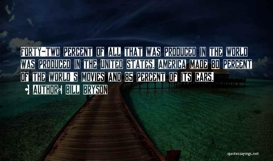 Bill Bryson Quotes: Forty-two Percent Of All That Was Produced In The World Was Produced In The United States. America Made 80 Percent