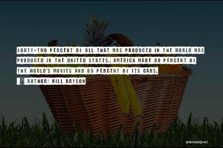 Bill Bryson Quotes: Forty-two Percent Of All That Was Produced In The World Was Produced In The United States. America Made 80 Percent