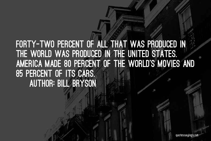 Bill Bryson Quotes: Forty-two Percent Of All That Was Produced In The World Was Produced In The United States. America Made 80 Percent