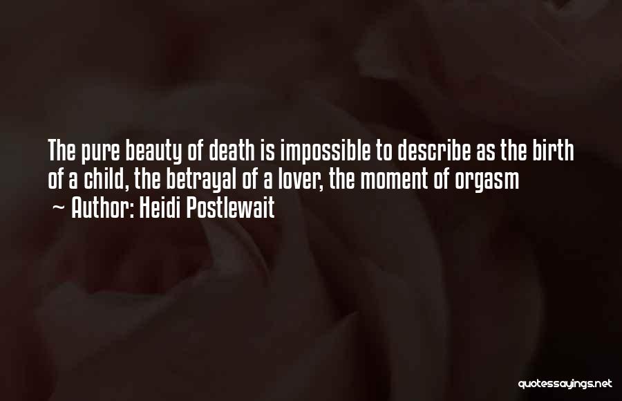 Heidi Postlewait Quotes: The Pure Beauty Of Death Is Impossible To Describe As The Birth Of A Child, The Betrayal Of A Lover,