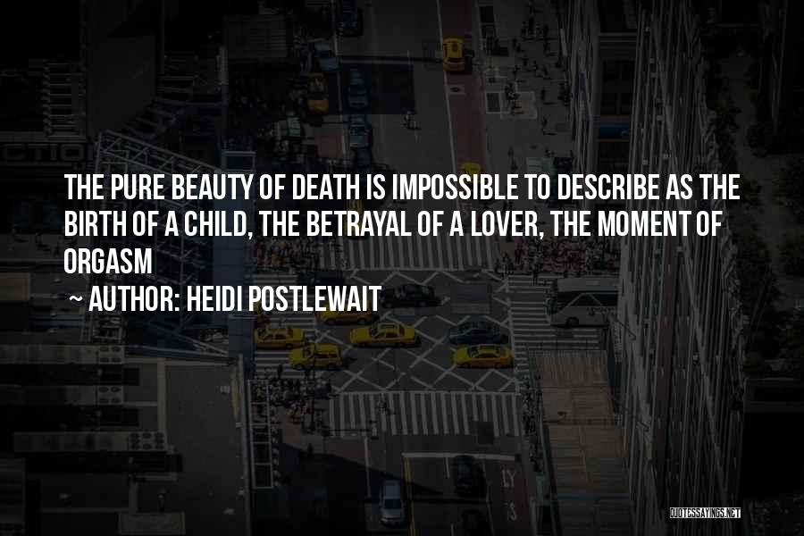 Heidi Postlewait Quotes: The Pure Beauty Of Death Is Impossible To Describe As The Birth Of A Child, The Betrayal Of A Lover,