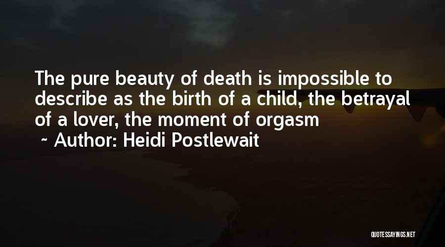 Heidi Postlewait Quotes: The Pure Beauty Of Death Is Impossible To Describe As The Birth Of A Child, The Betrayal Of A Lover,