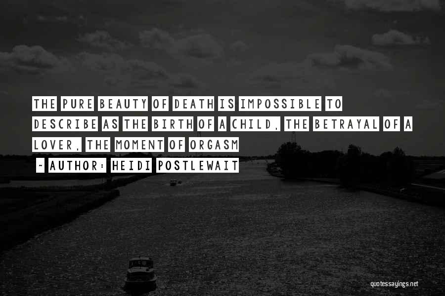 Heidi Postlewait Quotes: The Pure Beauty Of Death Is Impossible To Describe As The Birth Of A Child, The Betrayal Of A Lover,