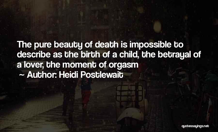Heidi Postlewait Quotes: The Pure Beauty Of Death Is Impossible To Describe As The Birth Of A Child, The Betrayal Of A Lover,