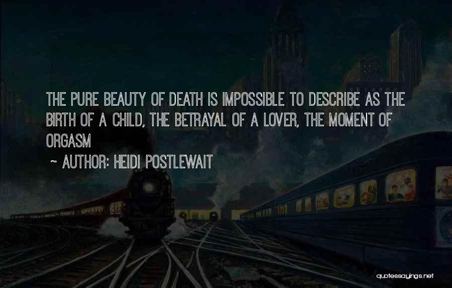 Heidi Postlewait Quotes: The Pure Beauty Of Death Is Impossible To Describe As The Birth Of A Child, The Betrayal Of A Lover,