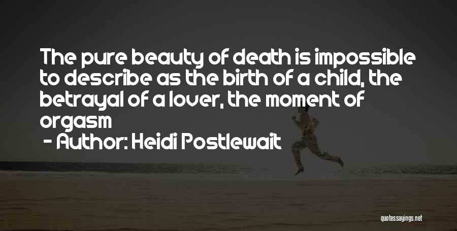 Heidi Postlewait Quotes: The Pure Beauty Of Death Is Impossible To Describe As The Birth Of A Child, The Betrayal Of A Lover,