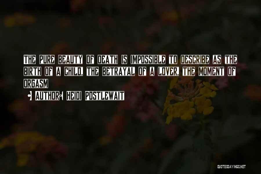 Heidi Postlewait Quotes: The Pure Beauty Of Death Is Impossible To Describe As The Birth Of A Child, The Betrayal Of A Lover,
