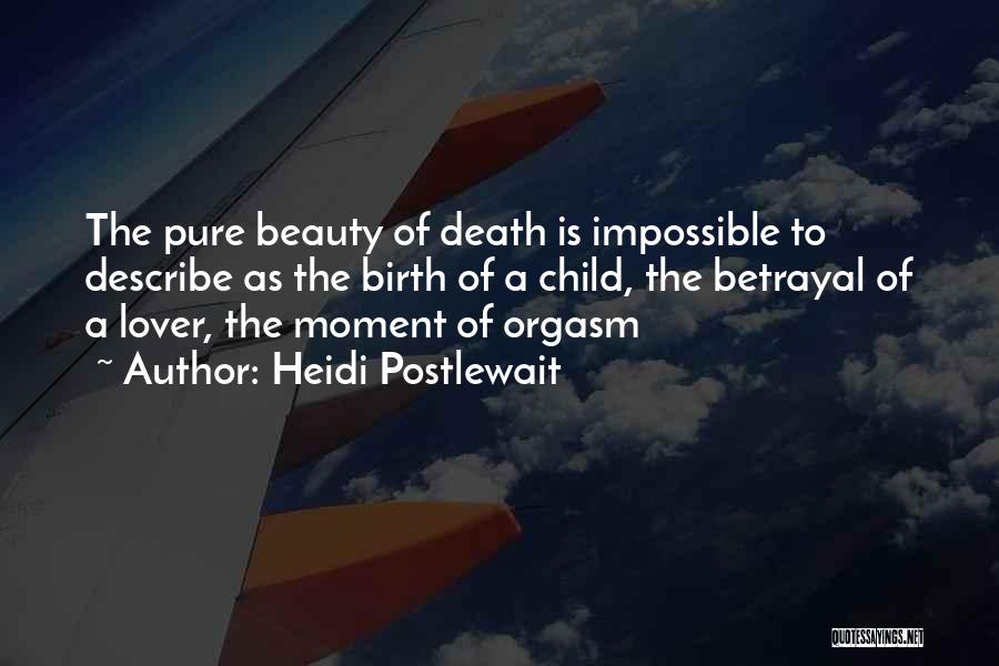 Heidi Postlewait Quotes: The Pure Beauty Of Death Is Impossible To Describe As The Birth Of A Child, The Betrayal Of A Lover,