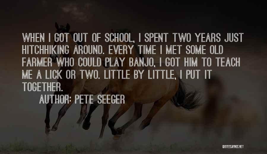 Pete Seeger Quotes: When I Got Out Of School, I Spent Two Years Just Hitchhiking Around. Every Time I Met Some Old Farmer