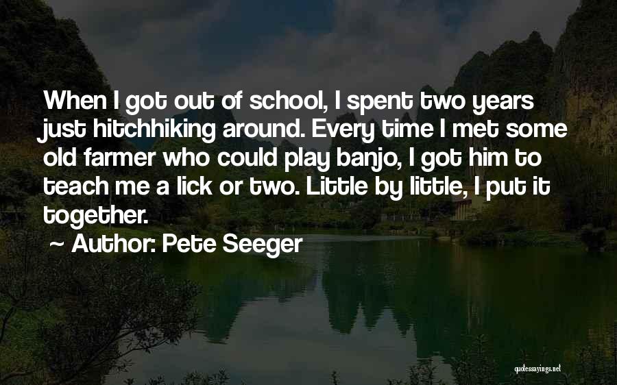 Pete Seeger Quotes: When I Got Out Of School, I Spent Two Years Just Hitchhiking Around. Every Time I Met Some Old Farmer